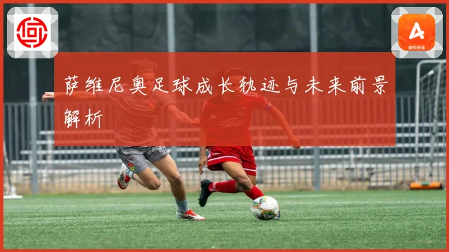 萨维尼奥足球成长轨迹与未来前景解析