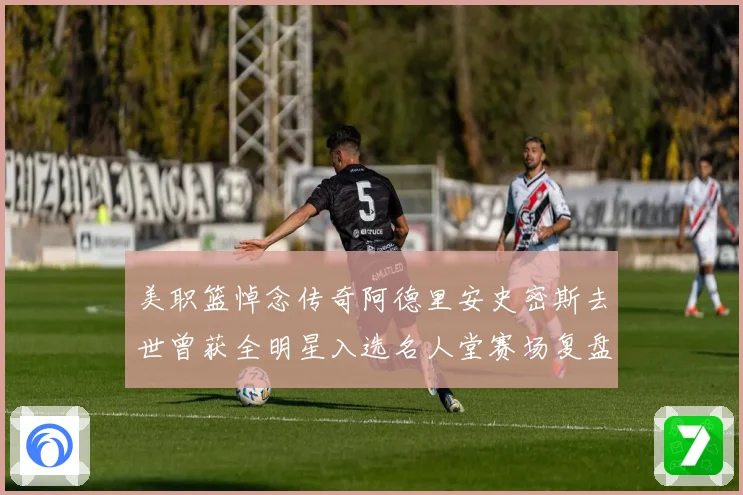 美职篮悼念传奇阿德里安史密斯去世曾获全明星入选名人堂赛场复盘