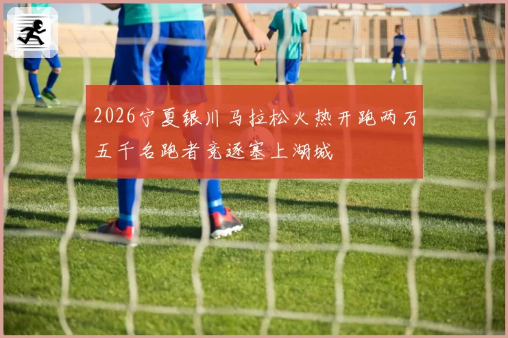 2026宁夏银川马拉松火热开跑两万五千名跑者竞逐塞上湖城