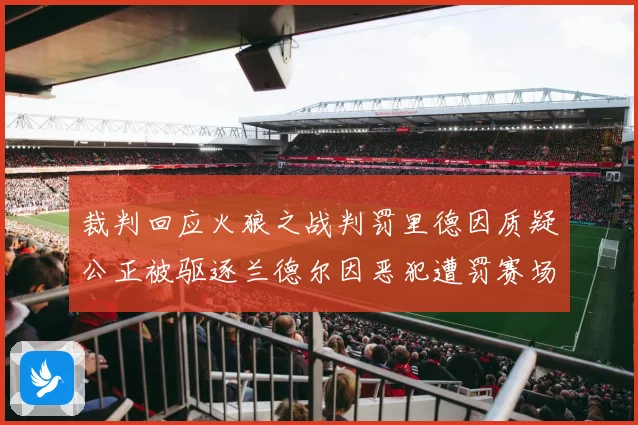 裁判回应火狼之战判罚里德因质疑公正被驱逐兰德尔因恶犯遭罚赛场复盘