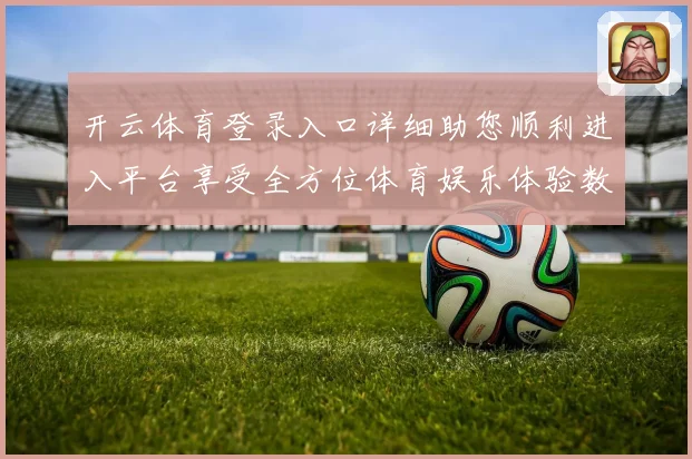 开云体育登录入口详细助您顺利进入平台享受全方位体育娱乐体验数据研判