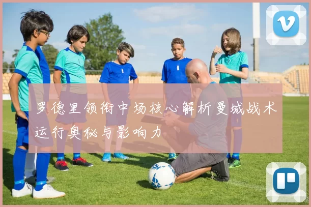 罗德里领衔中场核心解析曼城战术运行奥秘与影响力