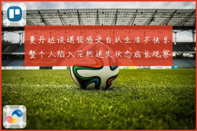 曼丹达谈退役感受自认生活不快乐整个人陷入茫然迷失状态成长观察