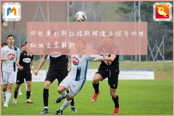 田径奥利斯拉格斯辉煌历程与训练秘诀全景解析