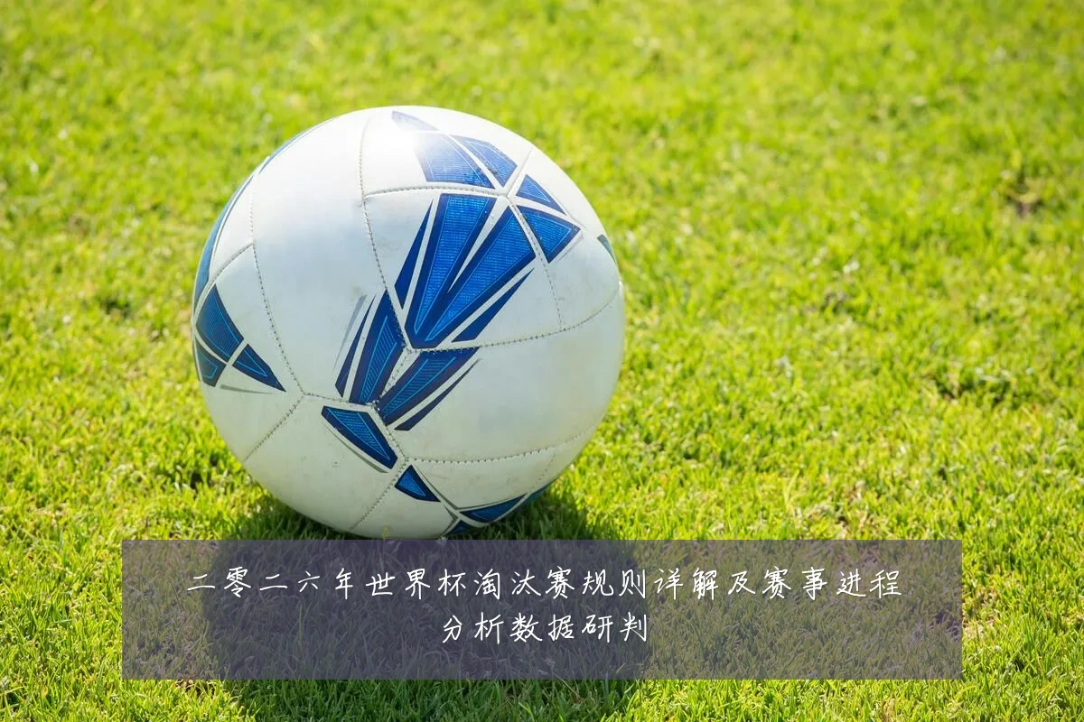 二零二六年世界杯淘汰赛规则详解及赛事进程分析数据研判