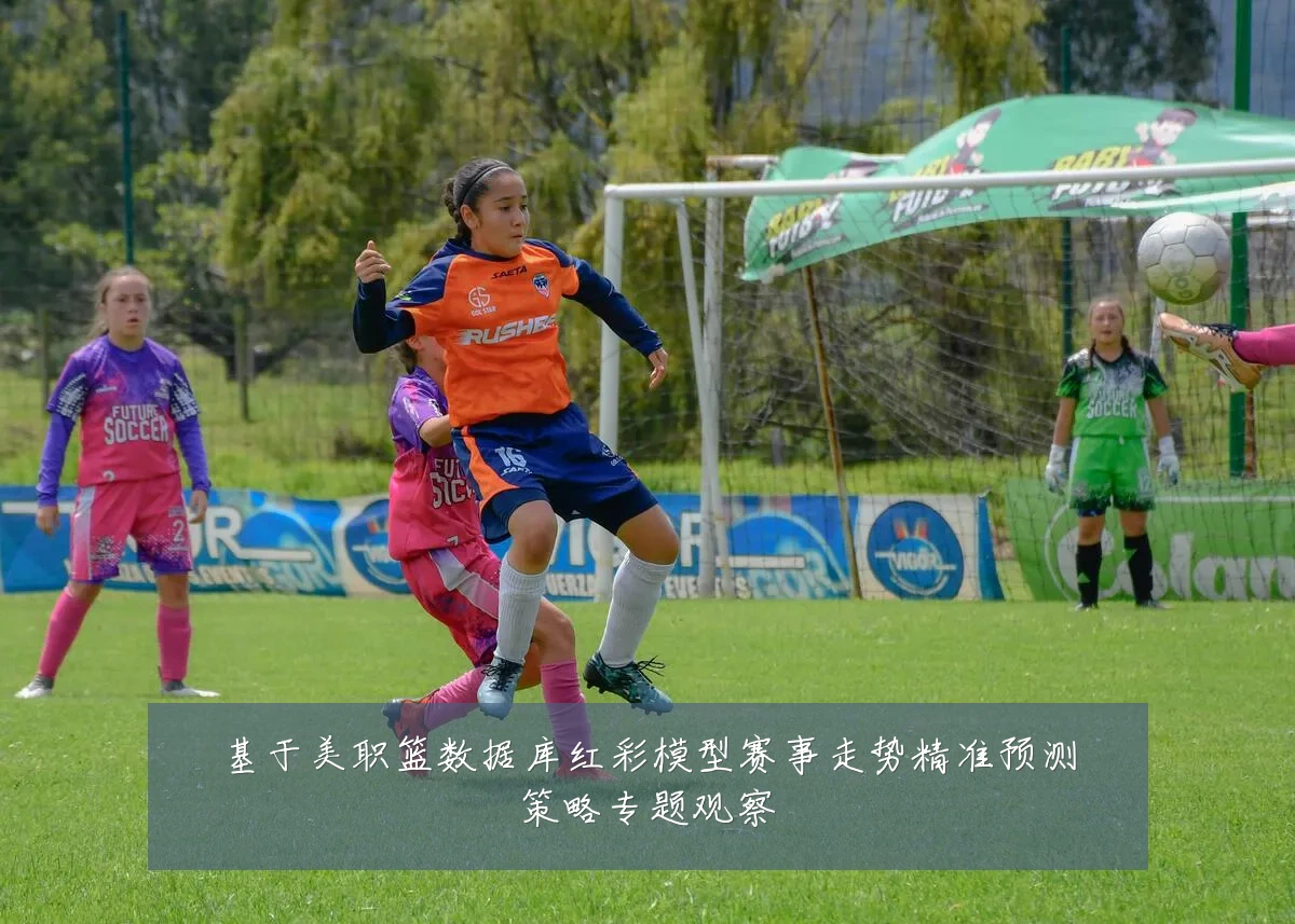 基于美职篮数据库红彩模型赛事走势精准预测策略专题观察