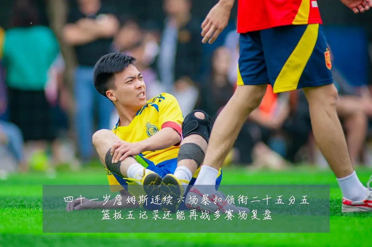 四十一岁詹姆斯连续六场暴扣领衔二十五分五篮板五记录还能再战多赛场复盘