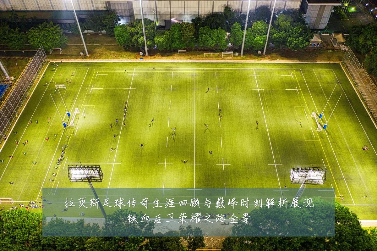 拉莫斯足球传奇生涯回顾与巅峰时刻解析展现铁血后卫荣耀之路全景