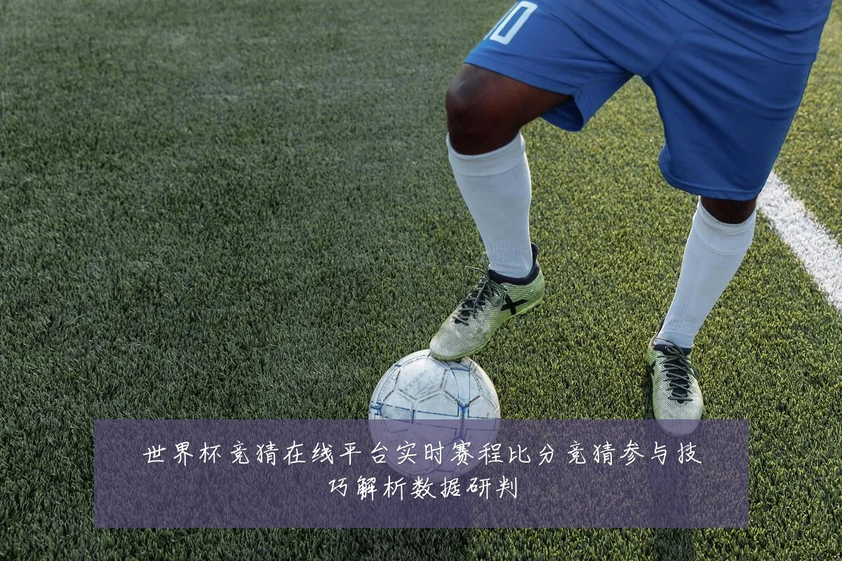 世界杯竞猜在线平台实时赛程比分竞猜参与技巧解析数据研判